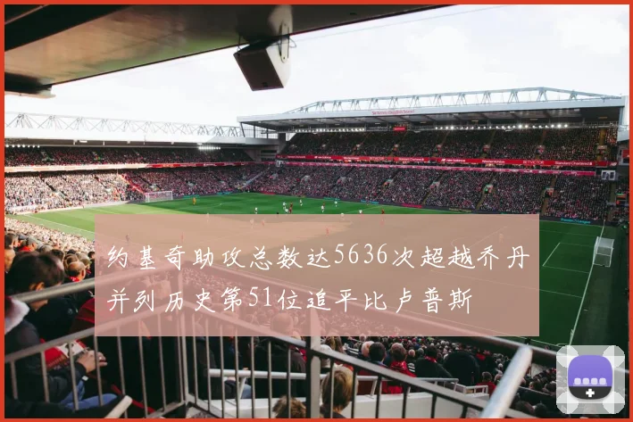 约基奇助攻总数达5636次超越乔丹并列历史第51位追平比卢普斯