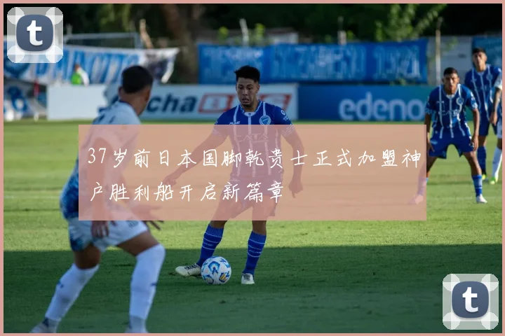 37岁前日本国脚乾贵士正式加盟神户胜利船开启新篇章
