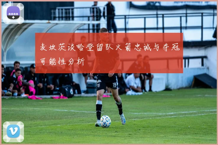 麦坎茨谈哈登留队火箭忠诚与夺冠可能性分析