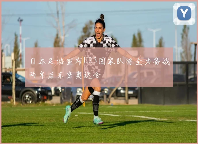 日本足协宣布U23国家队将全力备战两年后东京奥运会