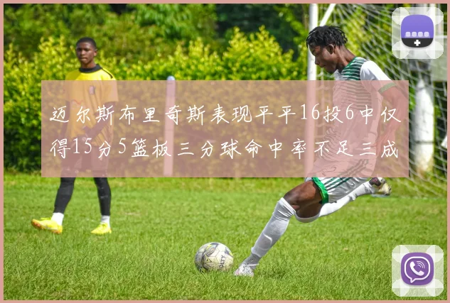迈尔斯布里奇斯表现平平16投6中仅得15分5篮板三分球命中率不足三成