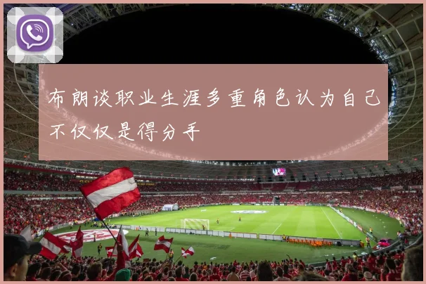 布朗谈职业生涯多重角色认为自己不仅仅是得分手