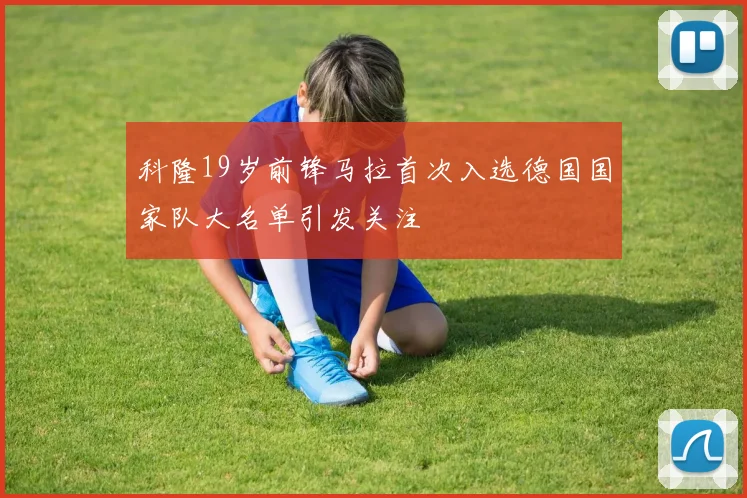 科隆19岁前锋马拉首次入选德国国家队大名单引发关注