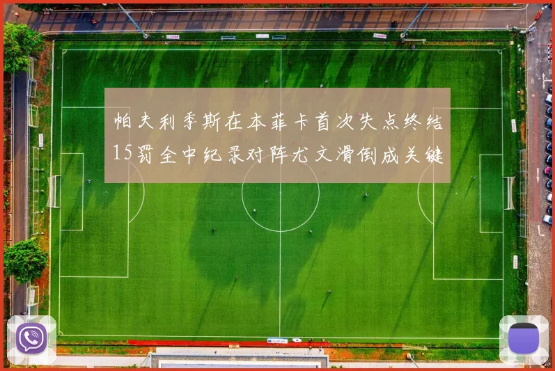 帕夫利季斯在本菲卡首次失点终结15罚全中纪录对阵尤文滑倒成关键时刻