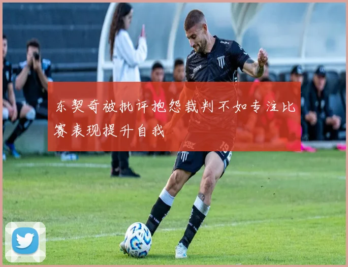 东契奇被批评抱怨裁判不如专注比赛表现提升自我