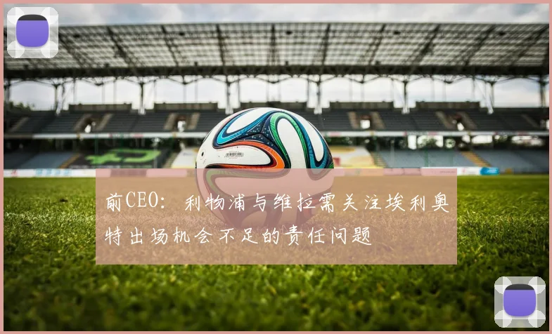 前CEO：利物浦与维拉需关注埃利奥特出场机会不足的责任问题